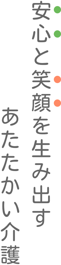 みんなの安心と笑顔を生み出す あたたかい介護